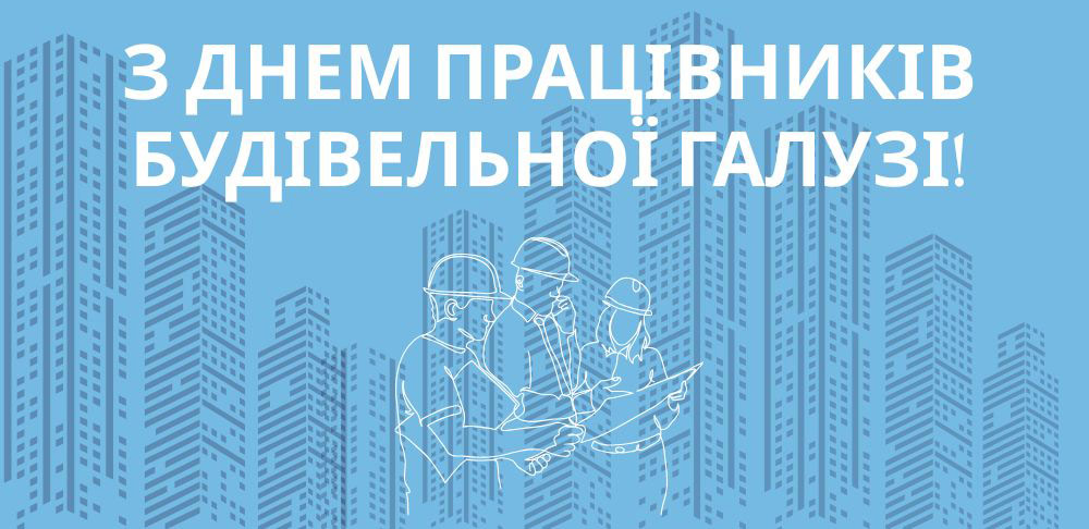 Вітаємо з Днем працівників будівельної галузі!